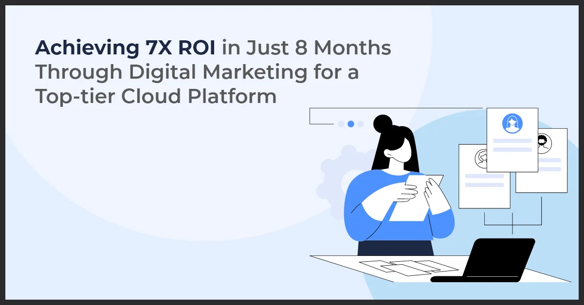 Achieving 7X ROI in Just 8 Months Through Digital Marketing for a Top-tier Cloud Platform